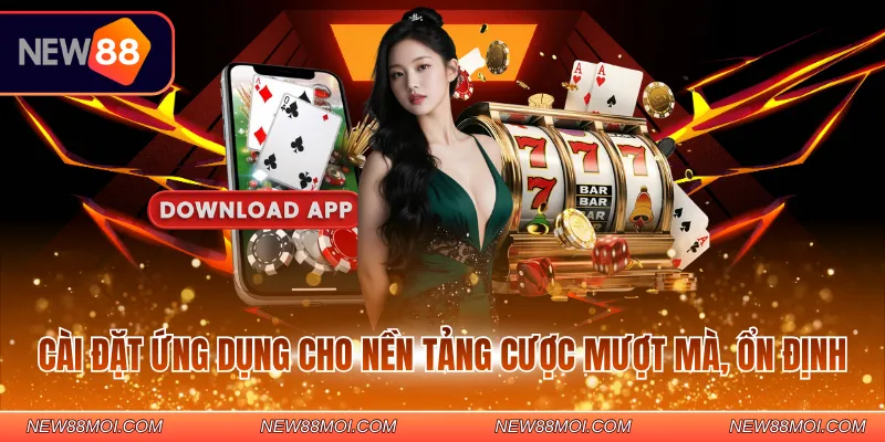 Cài đặt ứng dụng cho nền tảng cược mượt mà, ổn định