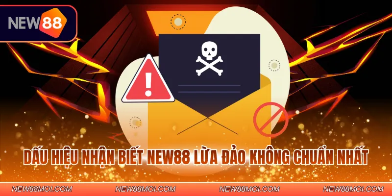Dấu hiệu nhận biết NEW88 lừa đảo không chuẩn nhất