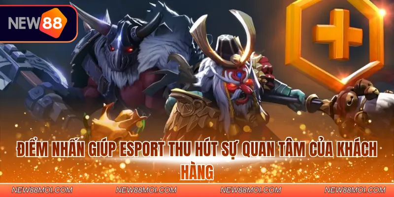 Điểm nhấn giúp Esport thu hút sự quan tâm của khách hàng