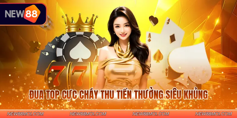 Đua top cực cháy thu tiền thưởng siêu khủng