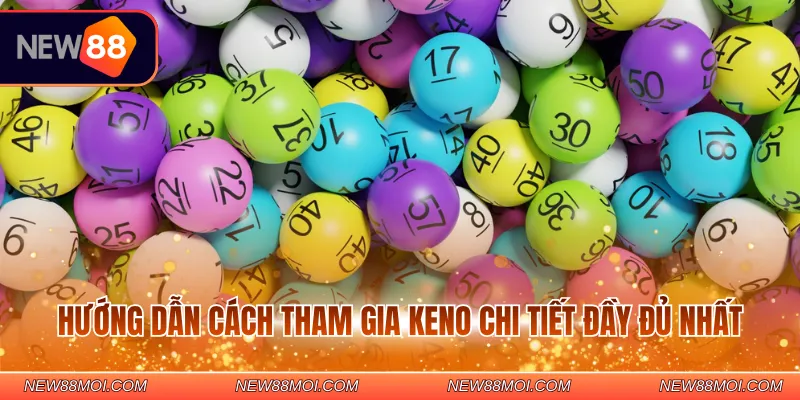 Hướng dẫn cách tham gia Keno chi tiết đầy đủ nhất