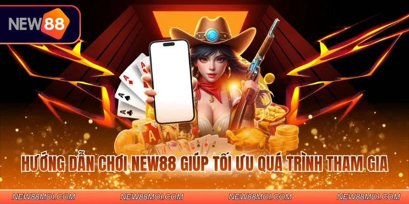 Hướng dẫn chơi NEW88 giúp tối ưu quá trình tham gia