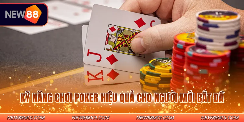 Kỹ năng chơi Poker hiệu quả cho người mới bắt đầu