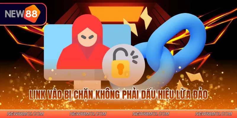 Link vào bị chặn không phải dấu hiệu lừa đảo