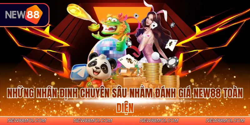 Những nhận định chuyên sâu nhằm đánh giá NEW88 toàn diện