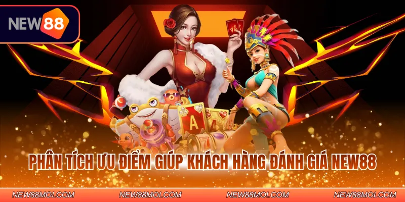 Phân tích ưu điểm giúp khách hàng đánh giá NEW88