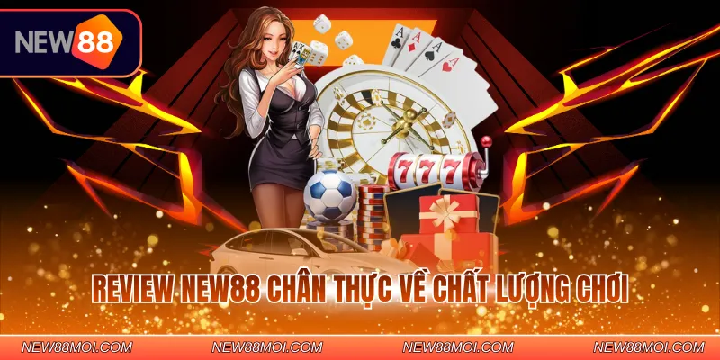 Review NEW88 chân thực về chất lượng chơi