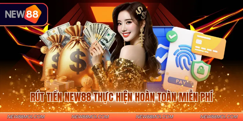 Rút tiền NEW88 thực hiện hoàn toàn miễn phí