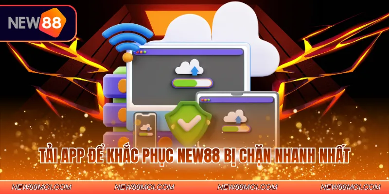 Tải app để khắc phục NEW88 bị chặn nhanh nhất
