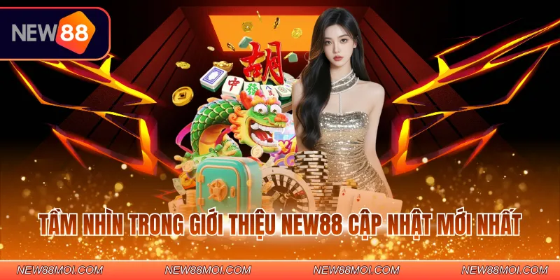 Tầm nhìn trong giới thiệu NEW88 cập nhật mới nhất