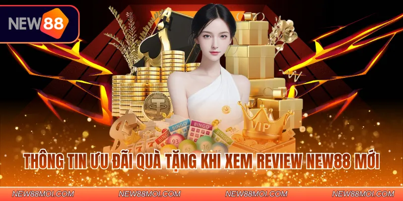Thông tin ưu đãi quà tặng khi xem review NEW88 mới