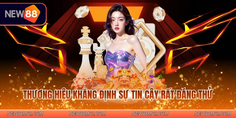 Thương hiệu khẳng định sự tin cậy rất đáng thử