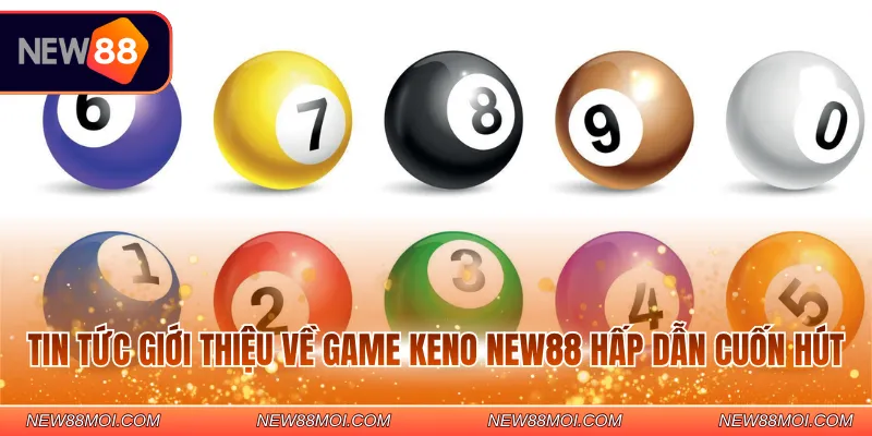 Tin tức giới thiệu về game Keno New88 hấp dẫn cuốn hút