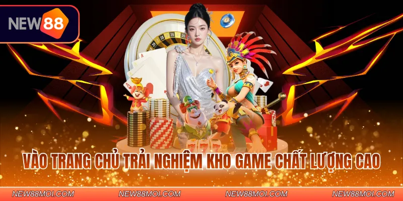 Vào trang chủ trải nghiệm kho game chất lượng cao